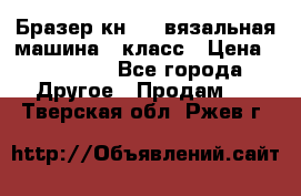 Бразер кн 120.вязальная машина 7 класс › Цена ­ 26 000 - Все города Другое » Продам   . Тверская обл.,Ржев г.